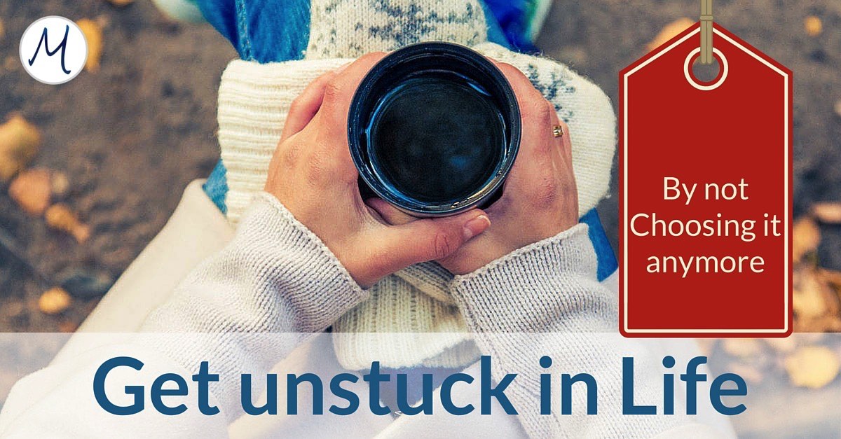Get unstuck in life - By not choosing it anymore 6 Get unstuck in life